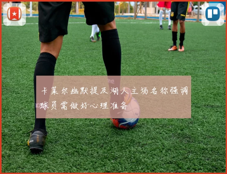 卡莱尔幽默提及湖人主场名称强调球员需做好心理准备