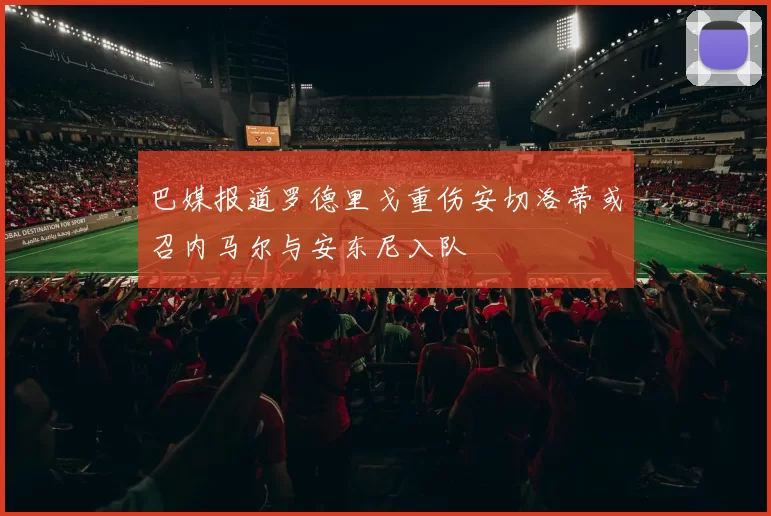巴媒报道罗德里戈重伤安切洛蒂或召内马尔与安东尼入队