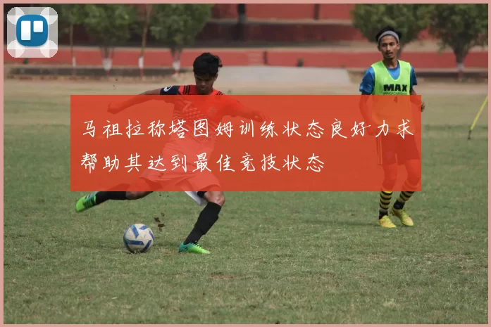 马祖拉称塔图姆训练状态良好力求帮助其达到最佳竞技状态