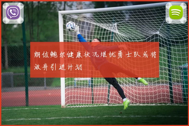 朗佐鲍尔健康状况堪忧勇士队或将放弃引进计划