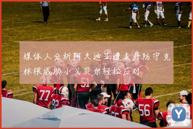 媒体人分析阿夫迪亚遭麦丹防守克林根威胁小戈贝尔轻松应对