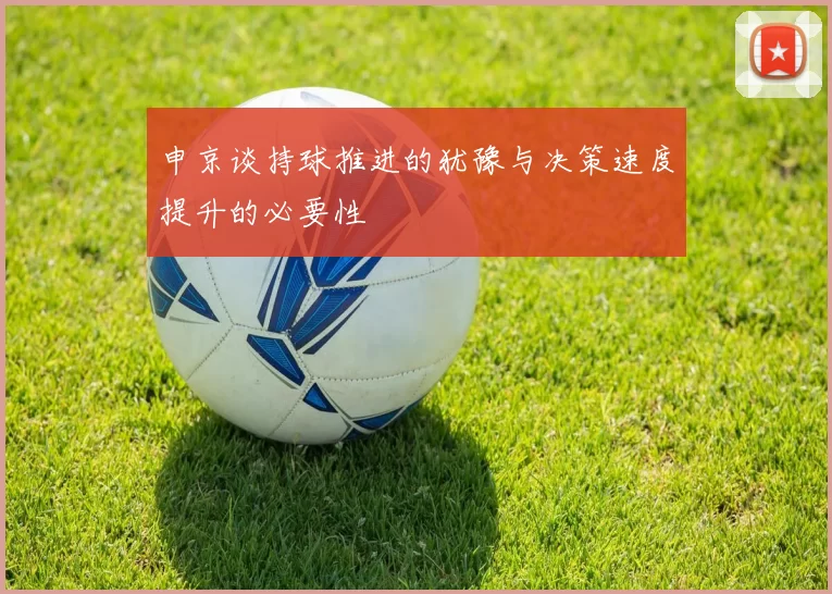 申京谈持球推进的犹豫与决策速度提升的必要性