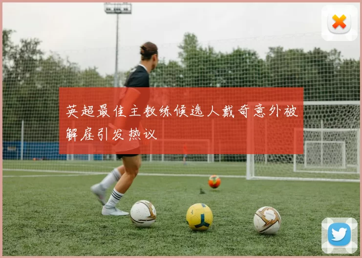 英超最佳主教练候选人戴奇意外被解雇引发热议