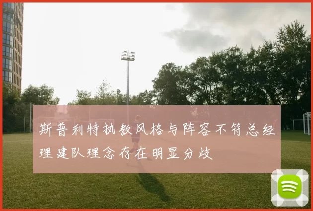 斯普利特执教风格与阵容不符总经理建队理念存在明显分歧