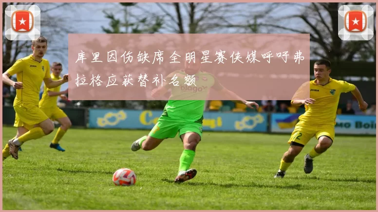 库里因伤缺席全明星赛侠媒呼吁弗拉格应获替补名额